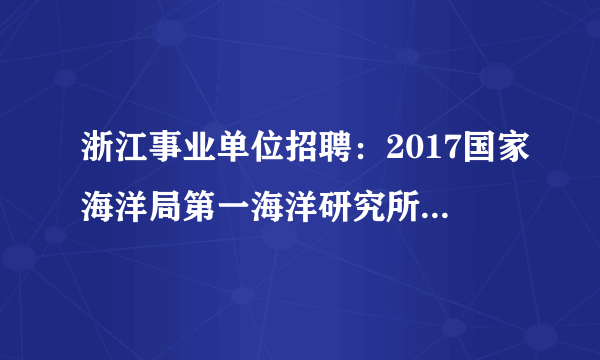 浙江事业单位招聘：2017国家海洋局第一海洋研究所招聘1人公告