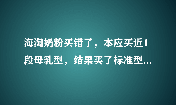 海淘奶粉买错了，本应买近1段母乳型，结果买了标准型，微量元素有所减少，请问，6个月后能喝1段奶粉吗？