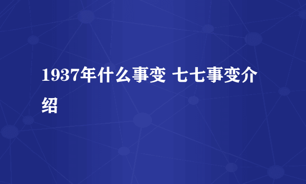 1937年什么事变 七七事变介绍