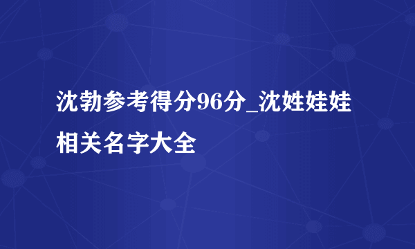 沈勃参考得分96分_沈姓娃娃相关名字大全