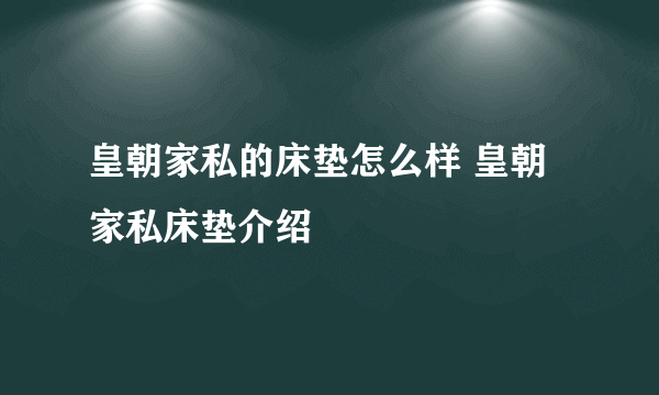 皇朝家私的床垫怎么样 皇朝家私床垫介绍