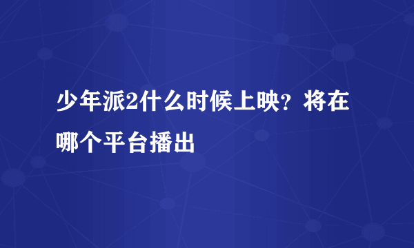 少年派2什么时候上映？将在哪个平台播出