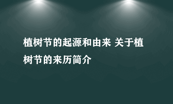 植树节的起源和由来 关于植树节的来历简介