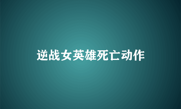 逆战女英雄死亡动作