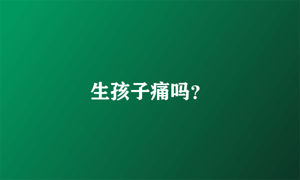 生孩子痛吗？