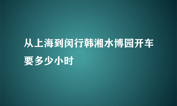 从上海到闵行韩湘水博园开车要多少小时