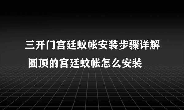 三开门宫廷蚊帐安装步骤详解 圆顶的宫廷蚊帐怎么安装