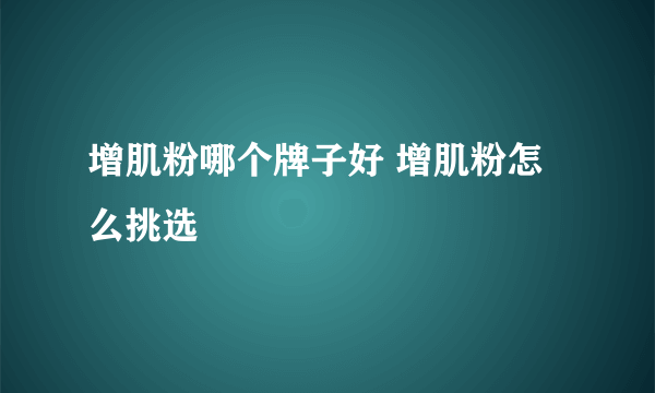 增肌粉哪个牌子好 增肌粉怎么挑选