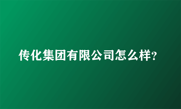 传化集团有限公司怎么样？