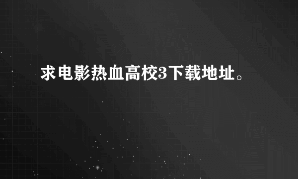 求电影热血高校3下载地址。