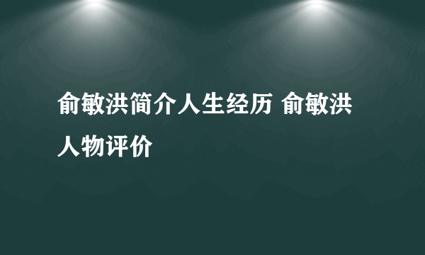 俞敏洪简介人生经历 俞敏洪人物评价