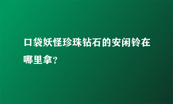 口袋妖怪珍珠钻石的安闲铃在哪里拿？