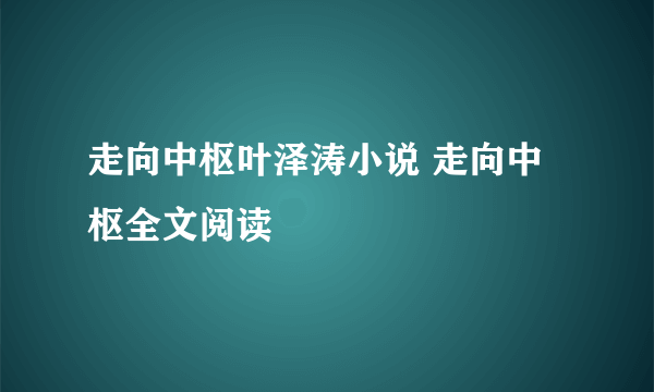 走向中枢叶泽涛小说 走向中枢全文阅读