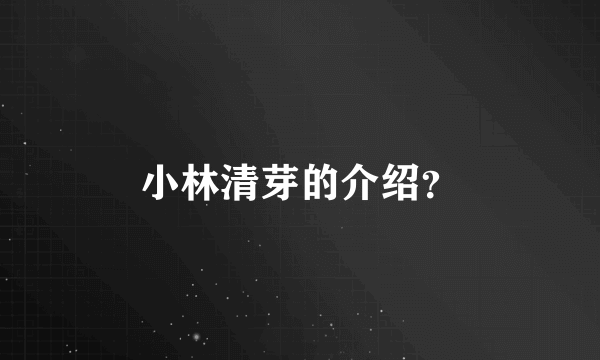 小林清芽的介绍？