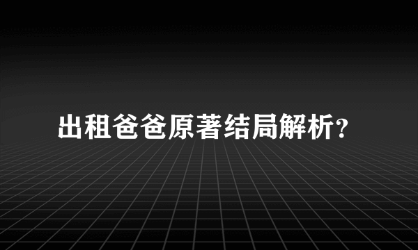 出租爸爸原著结局解析？