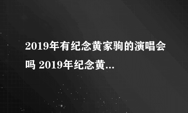 2019年有纪念黄家驹的演唱会吗 2019年纪念黄家驹演唱会时间