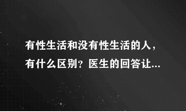 有性生活和没有性生活的人，有什么区别？医生的回答让人开眼界