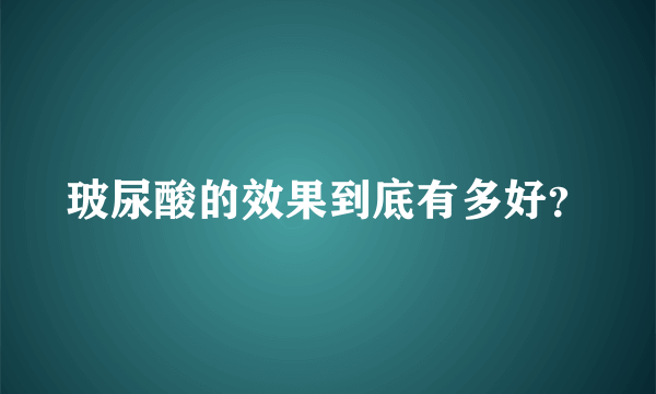 玻尿酸的效果到底有多好？