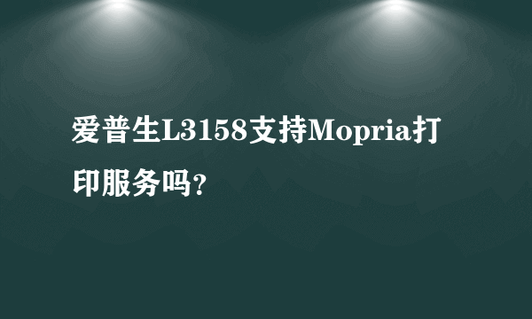 爱普生L3158支持Mopria打印服务吗？