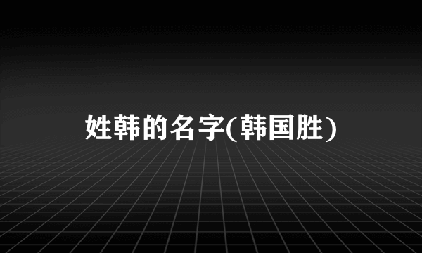 姓韩的名字(韩国胜)