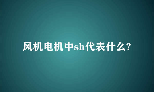 风机电机中sh代表什么?