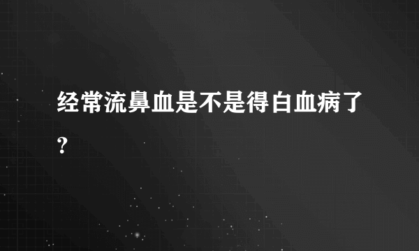 经常流鼻血是不是得白血病了？