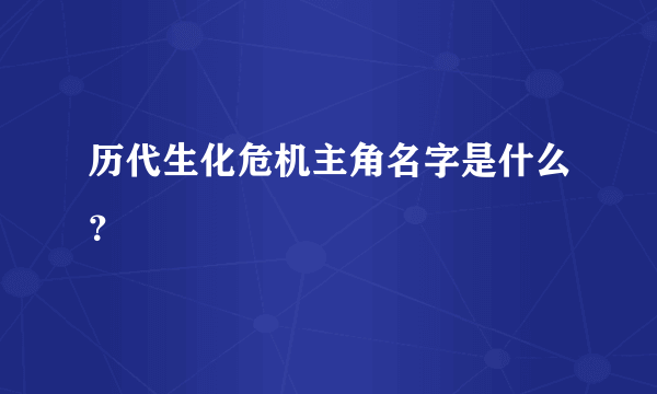 历代生化危机主角名字是什么？