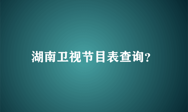 湖南卫视节目表查询？