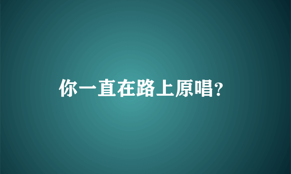 你一直在路上原唱？