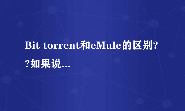 Bit torrent和eMule的区别??如果说Bit torrent违法的话 eMule可以用么