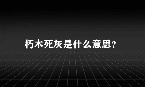 朽木死灰是什么意思？