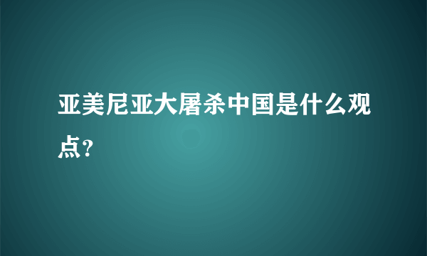 亚美尼亚大屠杀中国是什么观点？