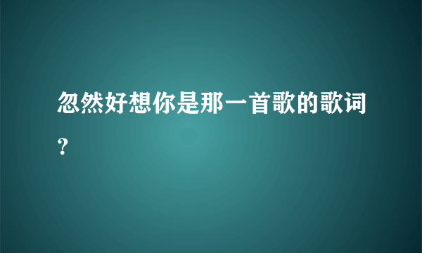 忽然好想你是那一首歌的歌词？