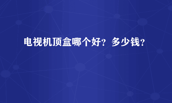 电视机顶盒哪个好？多少钱？