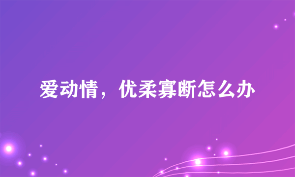 爱动情，优柔寡断怎么办