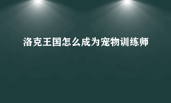 洛克王国怎么成为宠物训练师