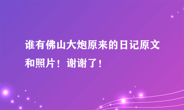 谁有佛山大炮原来的日记原文和照片！谢谢了！