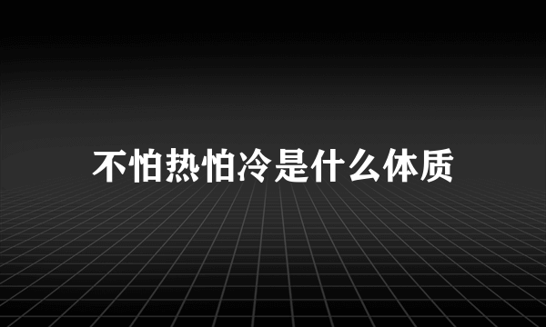 不怕热怕冷是什么体质