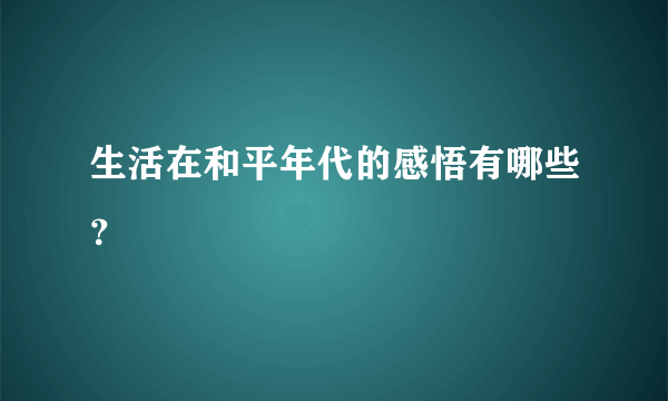 生活在和平年代的感悟有哪些？