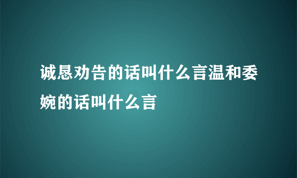 诚恳劝告的话叫什么言温和委婉的话叫什么言