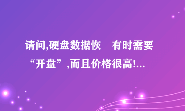 请问,硬盘数据恢復有时需要“开盘”,而且价格很高!“开盘”是什么意思,最好具体点