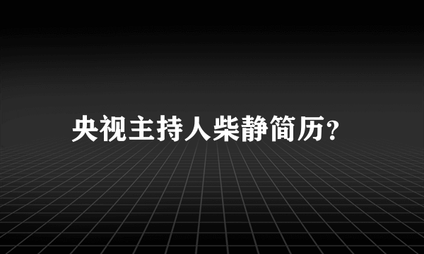 央视主持人柴静简历？