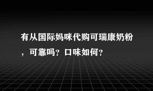 有从国际妈咪代购可瑞康奶粉，可靠吗？口味如何？