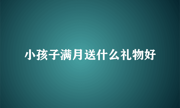 小孩子满月送什么礼物好