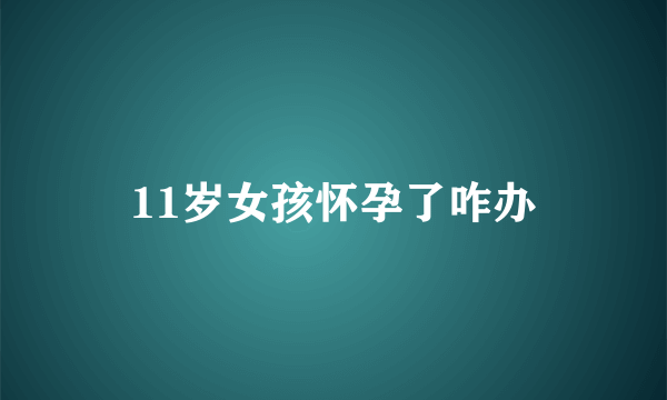 11岁女孩怀孕了咋办