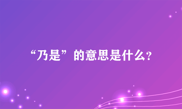 “乃是”的意思是什么？