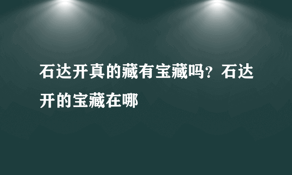 石达开真的藏有宝藏吗？石达开的宝藏在哪