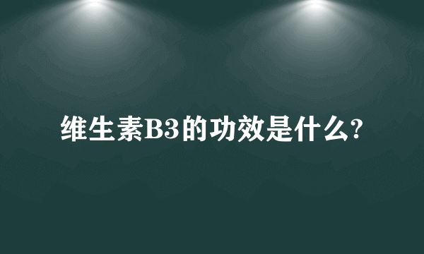 维生素B3的功效是什么?