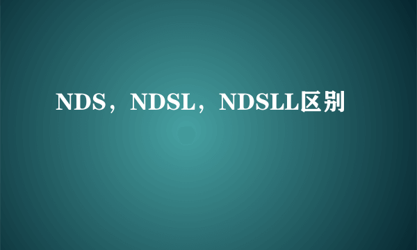 NDS，NDSL，NDSLL区别