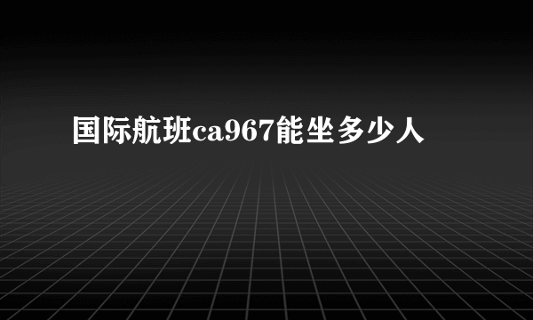 国际航班ca967能坐多少人